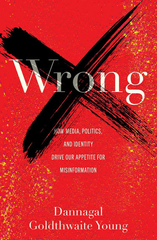 Wrong: How Media, Politics, and Identity Drive Our Appetite for Misinformation, (Hardcover)